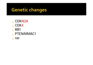 ¡   CDKN2A
¡   CDK4
¡   RB1
¡   PTEN/MMAC1
¡   ras
 