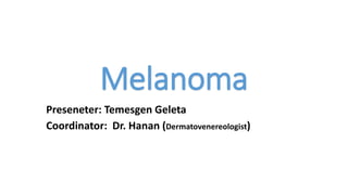 Melanoma
Preseneter: Temesgen Geleta
Coordinator: Dr. Hanan (Dermatovenereologist)
 