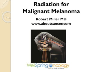 Radiation for
Malignant Melanoma
Robert Miller MD
www.aboutcancer.com
 