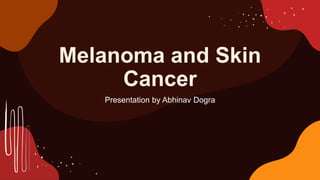 Melanoma and Skin
Cancer
Presentation by Abhinav Dogra
 