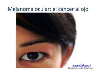 Melanoma ocular: el cáncer al ojo




                            www.bittelman.cl
                        Doctor Ricardo Bittelman
 