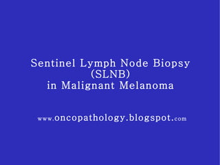 Sentinel Lymph Node Biopsy (SLNB) in Malignant Melanoma www. oncopathology.blogspot. com 