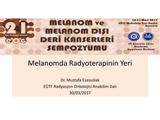 Melanomda Radyoterapinin Yeri
Dr. Mustafa Esassolak
EÜTF Radyasyon Onkolojisi Anabilim Dalı
30/03/2017
 