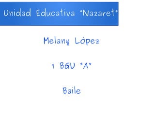 Unidad Educativa “Nazaret” 
Melany López 
1 BGU “A” 
Baile 
 