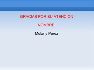 GRACIAS POR SU ATENCIÓN

       NOMBRE:

      Melany Perez
 