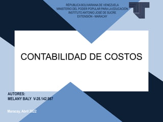 RÉPUBLICA BOLIVARIANA DE VENEZUELA
MINISTERIO DEL PODER POPULAR PARA LA EDUCACIÓN
INSTITUTO ANTONIO JOSÉ DE SUCRE
EXTENSIÓN - MARACAY
AUTORES:
MELANY BALY V-28.142.987
Maracay, Abril 2022
CONTABILIDAD DE COSTOS
 