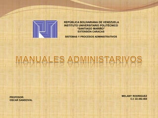 REPÚBLICA BOLIVARIANA DE VENEZUELA
INSTITUTO UNIVERSITARIO POLITÉCNICO
“SANTIAGO MARIÑO”
EXTENSIÓN CARACAS
SISTEMAS Y PROCESOS ADMINISTRATIVOS
MELANY RODRIGUEZ
C.I: 22.382.464
PROFESOR:
OSCAR SANDOVAL
 