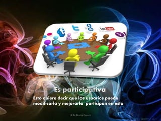 Es participativa
Esto quiere decir que los usuarios puede
modificarla y mejorarla participan en esta
I.E.M Maria Goretti
 