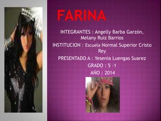 INTEGRANTES : Angelly Barba Garzón, 
Melany Ruiz Barrios 
INSTITUCION : Escuela Normal Superior Cristo 
Rey 
PRESENTADO A : Yesenia Luengas Suarez 
GRADO : 5 –1 
AÑO : 2014 
 