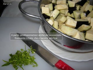 A parte, predisponiamoci anche del prezzemolo
   finemente tritato, che ci servirà alla fine.
 