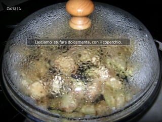 Lasciamo stufare dolcemente, con il coperchio.
 