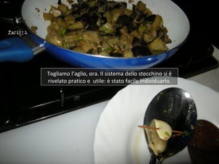 Togliamo l’aglio, ora. Il sistema dello stecchino si è
rivelato pratico e utile: è stato facile individuarlo.
 