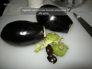 tagliamo via il picciolo facendo attenzione
                 alle spine.
 