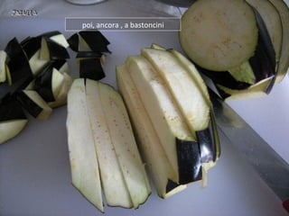 poi, ancora , a bastoncini
 