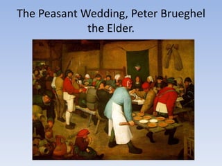 The Peasant Wedding, Peter Brueghel
             the Elder.
 
