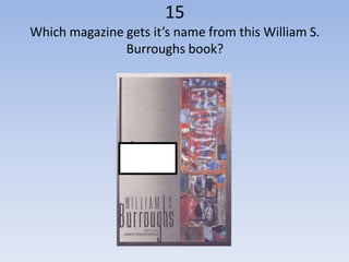 15
Which magazine gets it’s name from this William S.
               Burroughs book?
 