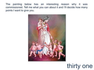 The painting below has an interesting reason why it was commissioned. Tell me what you can about it and I’ll decide how many points I want to give you.thirty one