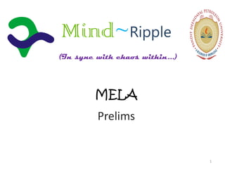 Mind~Ripple
(In sync with chaos within...)




         MELA
         Prelims


                                 1
 
