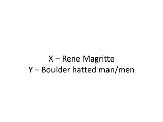 X – Rene Magritte
Y – Boulder hatted man/men
 