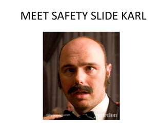 MEET SAFETY SLIDE KARL
 