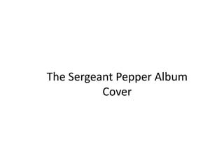 The Sergeant Pepper Album
Cover
 