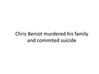 Chris Beniot murdered his family
and commited suicide
 