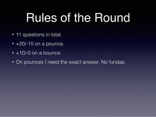 Rules of the Round
• 11 questions in total.
• +20/-10 on a pounce.
• +10/-0 on a bounce.
• On pounces I need the exact answer. No fundas.
 