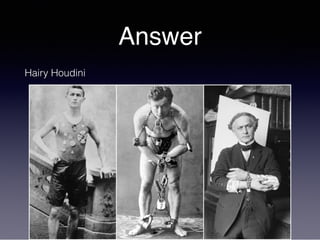 Answer
Hairy Houdini
 