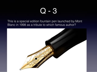 Q - 3
This is a special edition fountain pen launched by Mont
Blanc in 1998 as a tribute to which famous author?
 