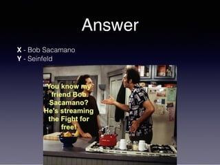 Answer
X - Bob Sacamano
Y - Seinfeld
 