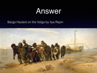 Answer
Barge Haulers on the Volga by Ilya Repin
 