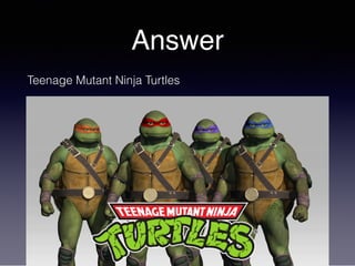 Answer
Teenage Mutant Ninja Turtles
 