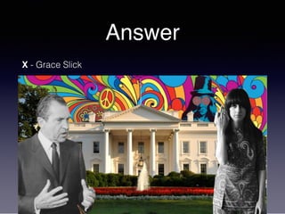 Answer
X - Grace Slick
 