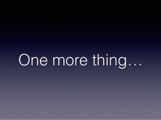 One more thing…
 
