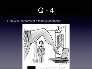 Q - 4
FITB with the name of a famous character.
 