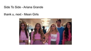 Side To Side - Ariana Grande
thank u, next - Mean Girls
 