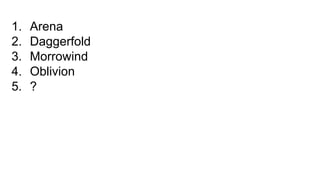 1. Arena
2. Daggerfold
3. Morrowind
4. Oblivion
5. ?
 