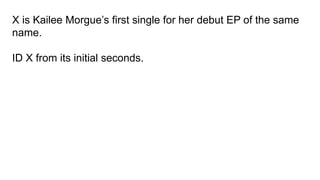 X is Kailee Morgue’s first single for her debut EP of the same
name.
ID X from its initial seconds.
 