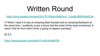 Written Round
https://drive.google.com/open?id=1P-YHfanm99eOsn1_7xcwRuRMH0zeKCzA
Y-“When I read X It was an amazing flash forward and an amazing flashback at
the same time. I suddenly a saw a future that the writer of the book envisioned. It
wasn’t that far from what I think is going to happen someday”
ID X,Y.
https://www.youtube.com/watch?v=rrkLN-dwKOM
 