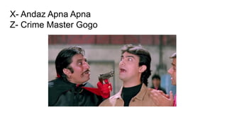 X- Andaz Apna Apna
Z- Crime Master Gogo
 