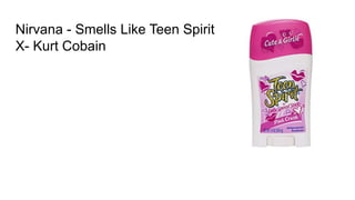 Nirvana - Smells Like Teen Spirit
X- Kurt Cobain
 
