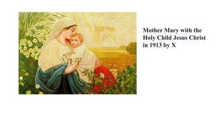 Mother Mary with the
Holy Child Jesus Christ
in 1913 by X
 