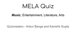 MELA Quiz
Music, Entertainment, Literature, Arts
Quizmasters - Ankur Banga and Kanishk Gupta
 