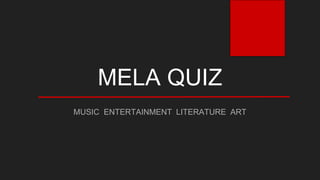 MELA QUIZ
MUSIC ENTERTAINMENT LITERATURE ART
 