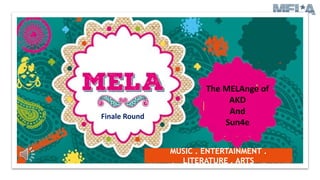 MUSIC . ENTERTAINMENT .
LITERATURE . ARTS
The MELAnge of
AKD
And
Sun4e
Finale Round
 