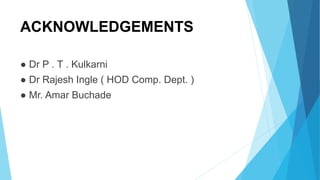 ACKNOWLEDGEMENTS
● Dr P . T . Kulkarni
● Dr Rajesh Ingle ( HOD Comp. Dept. )
● Mr. Amar Buchade
 
