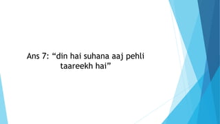 Ans 7: “din hai suhana aaj pehli
taareekh hai”
 