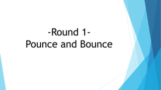 -Round 1-
Pounce and Bounce
 