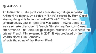 Question 3
An Indian film studio produced a film starring Telugu superstar
Akkineni Nagarjuna, who acted in “Shiva” directed by Ram Gopal
Varma, along with Tamannah called "Oopiri". The film was
simultaneously shot in Tamil and was called "Thozha". This film
was a remake of a superhit French Film starring Francois Cluzet
and Omar Sy. The Tamil-Telugu bilingual released in 2016 while the
original French Film released in 2011. It was produced by the
world's oldest Film Company.
What is the name of that French Film?
 