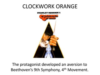 CLOCKWORK ORANGE
The protagonist developed an aversion to
Beethoven’s 9th Symphony, 4th Movement.
 